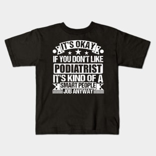 Podiatrist lover It's Okay If You Don't Like Podiatrist It's Kind Of A Smart People job Anyway Kids T-Shirt